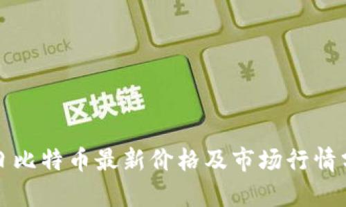 今日比特币最新价格及市场行情分析
