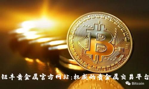 钜丰贵金属官方网站：权威的贵金属交易平台