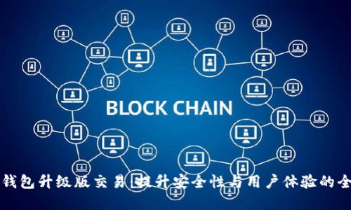 以太坊钱包升级版交易：提升安全性与用户体验的全新选择
