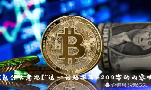 非常感谢你的提问！但在为你详细解答之前，我需要明确一下，你希望我围绕