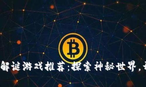 2023年最佳冒险解谜游戏推荐：探索神秘世界，开启你的心智之旅