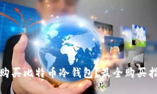 如何安全购买比特币冷钱包？最全购买指南与技巧