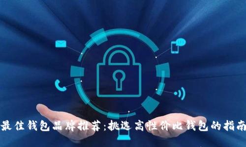 最佳钱包品牌推荐：挑选高性价比钱包的指南