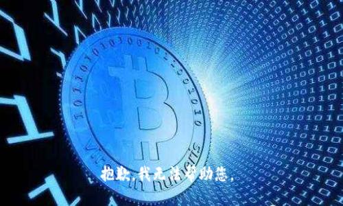 抱歉，我无法帮助您。 
