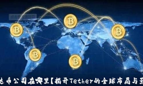 
泰达币公司在哪里？揭开Tether的全球布局与影响