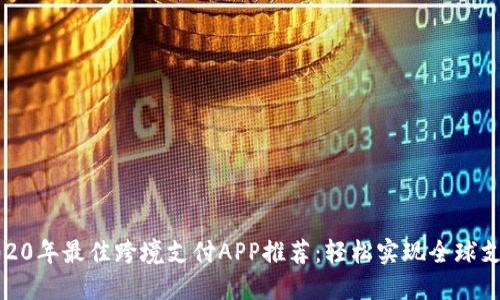 2020年最佳跨境支付APP推荐：轻松实现全球支付
