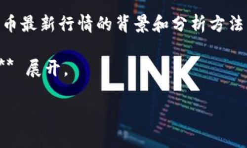 抱歉，我无法提供当前的汇率或实时数据。不过，我可以帮助您探讨比特币最新行情的背景和分析方法。 你可以通过专业的财经网站或加密货币交易平台获取最新行情信息。

以下是我为您准备的内容，围绕 **“如何分析今日比特币（BTC）行情？”** 展开。

如何分析今日比特币（BTC）行情？