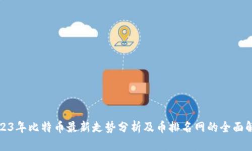 2023年比特币最新走势分析及币排名网的全面解读