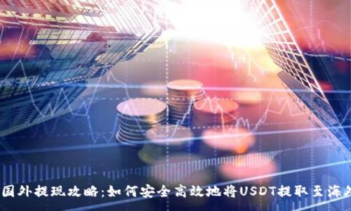 :
USDT国外提现攻略：如何安全高效地将USDT提取至海外账户