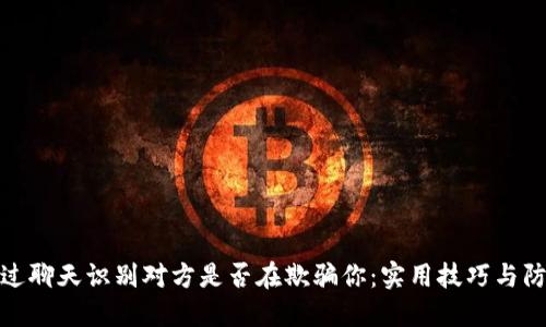 如何通过聊天识别对方是否在欺骗你：实用技巧与防范措施