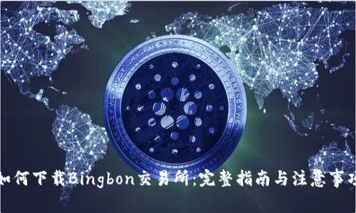 如何下载Bingbon交易所：完整指南与注意事项