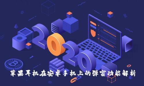 苹果耳机在安卓手机上的弹窗功能解析