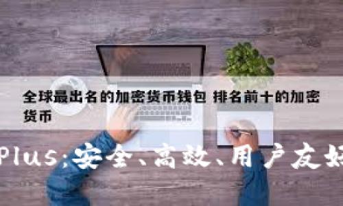 深入了解区块链钱包Plus：安全、高效、用户友好的数字资产管理工具