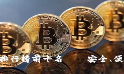 虚拟币钱包软件排行榜前十名——安全、便捷、功能全的选择