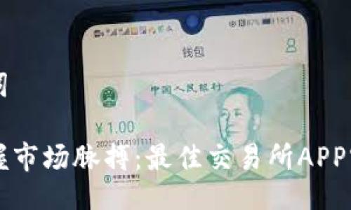 与关键词

让你掌握市场脉搏：最佳交易所APP官网推荐