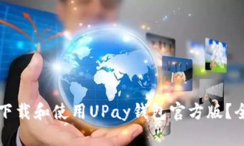 如何安全下载和使用UPay钱包官方版？全方位指南