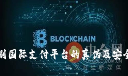 如何辨别国际支付平台的真伪及安全性分析