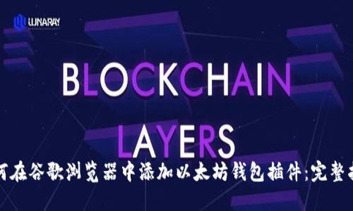 如何在谷歌浏览器中添加以太坊钱包插件：完整指南