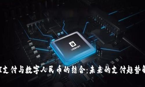 UPI支付与数字人民币的结合：未来的支付趋势解析