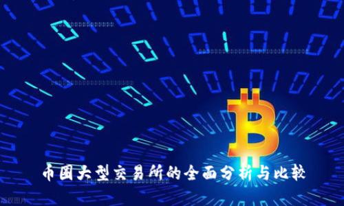 币圈大型交易所的全面分析与比较