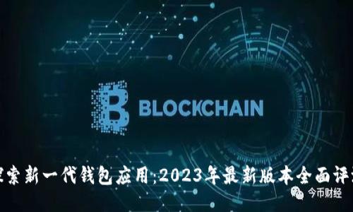 探索新一代钱包应用：2023年最新版本全面评测