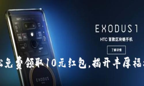 如何轻松免费领取10元红包，揭开丰厚福利的背后