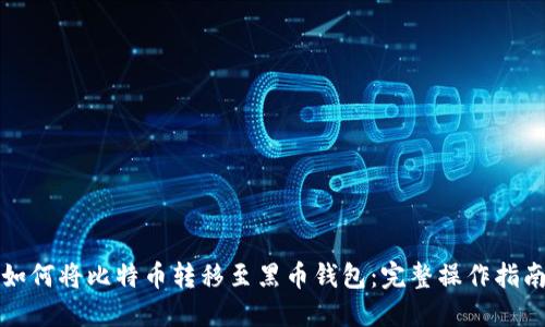 如何将比特币转移至黑币钱包：完整操作指南