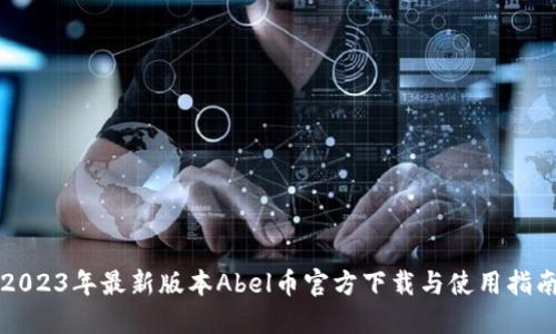 2023年最新版本Abel币官方下载与使用指南