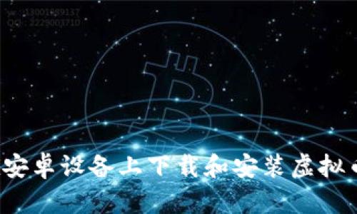 如何在安卓设备上下载和安装虚拟币钱包？
