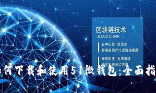 如何下载和使用51微钱包：全面指南