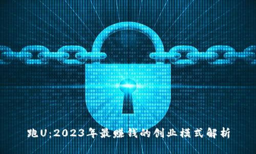 跑U：2023年最赚钱的创业模式解析
