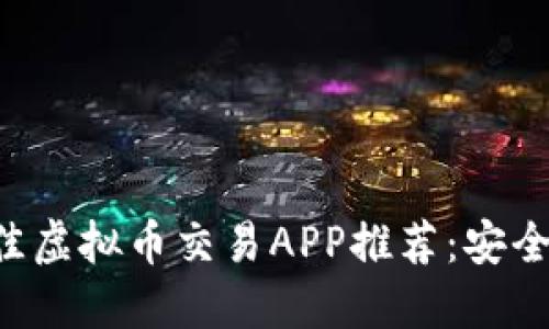 2023年度最佳虚拟币交易APP推荐：安全、便捷、功能全