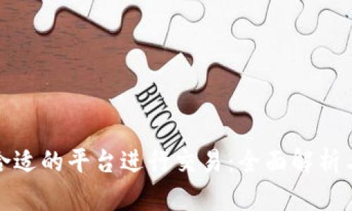 选择合适的平台进行交易：全面解析与推荐