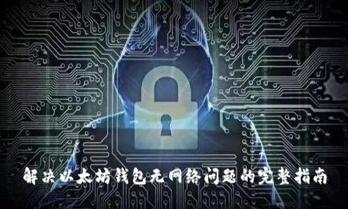 解决以太坊钱包无网络问题的完整指南