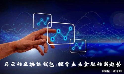马云的区块链钱包：探索未来金融的新趋势
