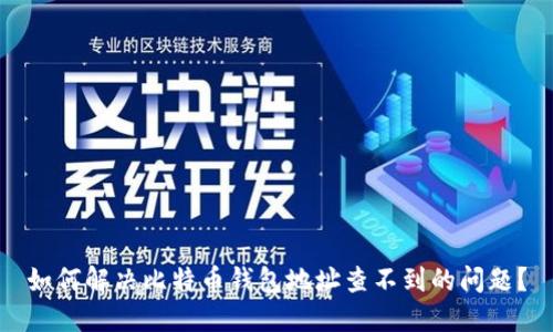 如何解决比特币钱包地址查不到的问题？