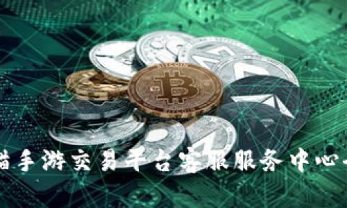 交易猫手游交易平台客服服务中心全解读
