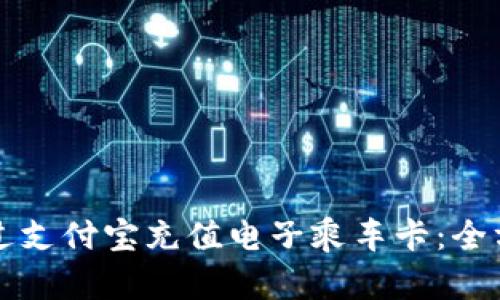 如何通过支付宝充值电子乘车卡：全方位指南