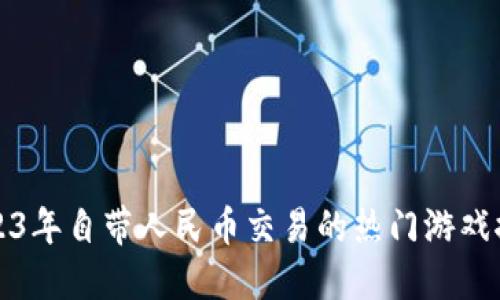 2023年自带人民币交易的热门游戏推荐