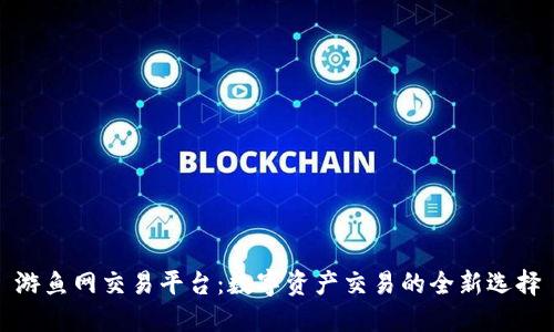 游鱼网交易平台：数字资产交易的全新选择
