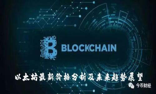 以太坊最新价格分析及未来趋势展望
