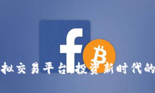 全面解析虚拟交易平台：投资新时代的机遇与挑战