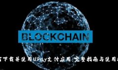 如何下载并使用UPay支付应用：完整指南与使用技