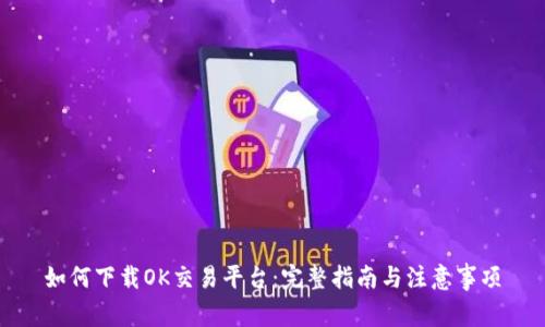 如何下载OK交易平台：完整指南与注意事项