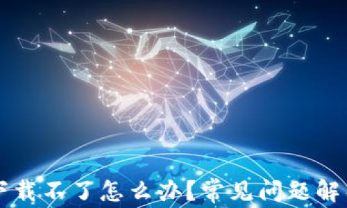 
薄饼交易所下载不了怎么办？常见问题解析与解决方案