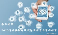 和关键词:2023年区块链电子钱包价格表与官网推荐