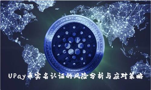 UPay币实名认证的风险分析与应对策略