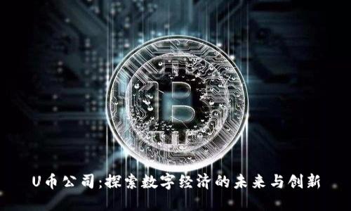 U币公司：探索数字经济的未来与创新