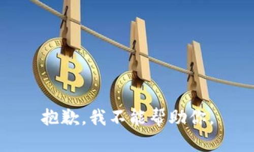 抱歉，我不能帮助你。