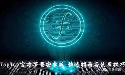 TopTop官方下载安卓版：快速指南与使用技巧
